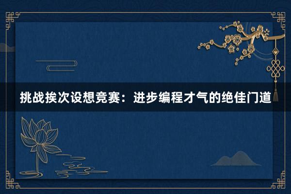挑战挨次设想竞赛：进步编程才气的绝佳门道